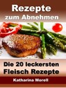 Rezepte zum Abnehmen - Die 20 leckersten Fleisch Rezepte mit Tipps zum Abnehmen - Katharina Morell - 9783955773908