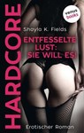 Entfesselte Lust: Sie will es! - HARDCORE - Shayla K. Fields - 9783958858527