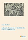 Babylonisch-Astrales im Weltbilde des Talmud und Midrasch - Erich Bischoff - 9783959139823