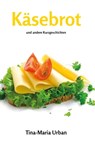 Käsebrot und andere Kurzgeschichten - Tina-Maria Urban - 9783960741503