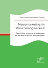 Neuromarketing im Versicherungsverkauf. Der Einfluss limbischer Kundentypen auf den Abschluss von Versicherungen - Denise Martina Isabella Dolezal - 9783961465439