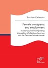 Female immigrants and employment. Factors currently impeding integration of displaced women into the German labour market - KALENDER,  Pauline - 9783961467174