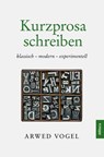Kurzprosa schreiben. klassisch – modern – experimentell - Arwed Vogel - 9783962335540