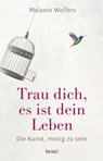 Trau dich, es ist dein Leben - Melanie Wolfers - 9783963400223