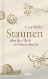 Staunen über das Glück im Unscheinbaren - Titus Müller - 9783963401084