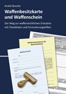 Waffenbesitzkarte und Waffenschein - Der Weg zur waffenrechtlichen Erlaubnis nach aktuellem Waffengesetz mit Checklisten und Formulierungshilfen - André Busche - 9783963940446