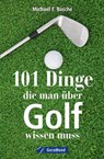 101 Dinge, die man über Golf wissen. - Michael F. Basche - 9783964530189