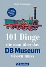 101 Dinge, die man über das DB-Museum wissen muss - Stefan Friesenegger - 9783964530288