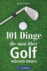 101 Dinge, die man über Golf wissen muss - Michael F. Basche - 9783964530585