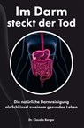 Im Darm steckt der Tod – Die natürliche Darmreinigung als Schlüssel zu einem gesunden Leben - Dr. Claudia Berger - 9783965084926