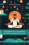 Das Wesen der Gesundheit im Zentrum des Universums - Sebastian Vorberg - 9783965435988