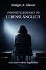 Und plötzlich hast du lebenslänglich - Rüdiger A. Glässer - 9783969011393