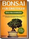 Bonsai für Einsteiger - Das Praxisbuch: Wie Sie den für Sie richtigen Bonsai auswählen, aufziehen, zuschneiden und pflegen - inkl. der 10 besten Tipps für die Bonsaizucht - Haruki Tanaka - 9783969300855