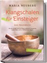 Klangschalen für Einsteiger - Das Praxisbuch: Wie Sie mit der Kraft der Klänge seelische & körperliche Leiden heilen und Ihr Wohlbefinden steigern | inkl. Klangschalenmeditation & Klangschalenmassage - Maria Neuberg - 9783969304617