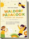 Waldorfpädagogik verstehen und anwenden - Das Praxisbuch: Wie Sie die Prinzipien der Waldorfpädagogik gezielt im Lehralltag einbinden und innovative Unterrichtskonzepte erstellen - Anna-Maria Lohmann - 9783969304631