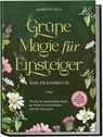 Grüne Magie für Einsteiger - Das Praxisbuch: Wie Sie die unermessliche Kraft der Natur in sich erwecken und für sich nutzen | inkl. Krafttiere Spiritfinder, Hexen Ritualen, Blütenessenzen u.v.m. - Isabella Devi - 9783969304792
