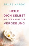 Heile dich selbst mit der Macht der Vergebung - Trutz Hardo - 9783969331156