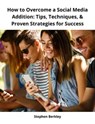 How to Overcome a Social Media Addition: Tips, Techniques, & Proven Strategies for Success - Stephen Berkley - 9783969533253