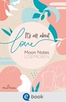 It's all about love. Moon Notes Leseproben - Mercedes Helnwein ; Gabriella Santos de Lima ; Jennifer Schumann ; Jette Menger ; Emma Lindberg ; Marisa Reichardt ; Kathy Tailor ; Heike Abidi ; Julie Chapel ; Inka Lindberg - 9783969810354