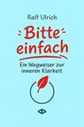 Bitte einfach. Ein Wegweiser zur inneren Klarheit - Ralf Ulrich - 9783982787725