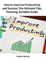 How to Improve Productivity and Success: The Ultimate Tips, Planning, & Habits Guide - Stephen Berkley - 9783985222070