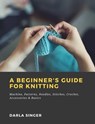 A Beginner's Guide for Knitting: Machine, Patterns, Needles, Stitches, Crochet, Accessories & Basics - Darla Singer - 9783985949212