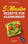 5-Minuten-Rezepte für Kleinkinder ab 1 Jahr - Franka Lederbogen - 9783985972425