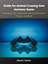 Guide for Animal Crossing New Horizons Game, Gameplay, Apk, Download, Items, Characters, Cheats, Unofficial - Master Gamer - 9783986477349