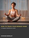 How to Train Your Monkey Mind: A Complete Meditation Guide - Stephen Berkley - 9783986477813
