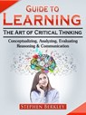 Guide to Learning the Art of Critical Thinking: Conceptualizing, Analyzing, Evaluating, Reasoning & Communication - Stephen Berkley - 9783986478216