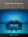 Guide for Half Life Alyx Game, Quest, Mods, Chapters, Walkthrough, Characters, Achievements, Unofficial - Master Gamer - 9783986773557