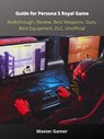 Guide for Persona 5 Royal Game, Walkthrough, Review, Best Weapons, Stats, Best Equipment, DLC, Unofficial - Master Gamer - 9783986777029
