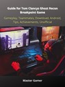 Guide for Tom Clancys Ghost Recon Breakpoint Game, Gameplay, Teammates, Download, Android, Tips, Achievements, Unofficial - Master Gamer - 9783986779238