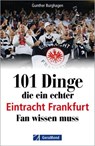 101 Dinge, die ein echter Eintracht Frankfurt Fan wissen muss - Gunther Burghagen - 9783987022388