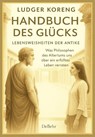 Handbuch des Glücks - LEBENSWEISHEITEN DER ANTIKE - Was Philosophen des Altertums uns über ein erfülltes Leben verraten - Ludger Koreng - 9783987275005