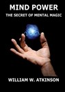 Mind Power: The Secret of Mental Magic: Annotated Edition - William Walker Atkinson - 9783988687692