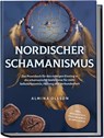 Nordischer Schamanismus: Das Praxisbuch für den richtigen Einstieg in die schamanische Seelenreise für mehr Selbsterkenntnis, Heilung und Verbundenheit - inkl. Heilrituale, Traumarbeit, Runen lesen - Almina Olsson - 9783989100190