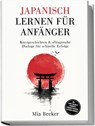 Japanisch lernen für Anfänger: Kurzgeschichten & alltagsnahe Dialoge für schnelle Erfolge - inkl. Audio, Vokabeln, Grammatik, Hiragana/Katakana & Mitmach-Übungen - Mia Becker - 9783989100930