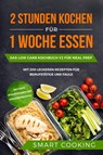 2 Stunden kochen für 1 Woche essen: Das Low Carb Kochbuch V2 für Meal Prep - mit 200 leckeren Rezepten für Berufstätige und Faule inklusive Wochenplaner und Nachtischrezepte - Smart Cooking - 9783989101012