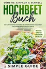 Hochbeet Buch: Der umfassende Ratgeber zu Ihrem ersten Hochbeet und einer ganzjährigen Ernte | Günstig, einfach & schnell | Inklusive Tipps für Kräuter und Checkliste - Simple Guide - 9783989101258