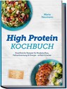 High Protein Kochbuch: Eiweißreiche Rezepte für Muskelaufbau, Fettverbrennung & Energie - einfach & lecker - inkl. Frühstück, Hauptgerichte, Snacks, Shakes & Desserts - mit 30-Tage-Ernährungsplan - Marie Neumann - 9783989101845