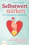 SELBSTWERT STÄRKEN - Der Schlüssel zur Selbstliebe: Wie Sie Ihre Selbstzweifel ein für alle Mal besiegen und endlich zu einer selbstsicheren Persönlichkeit mit enorm viel Selbstvertrauen werden - Annika Ebenstein - 9783989350168