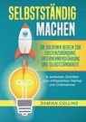 Selbstständig Machen: Die goldenen Regeln zur Existenzgründung, Unternehmensführung und Selbstständigkeit - In einfachen Schritten zum erfolgreichen S - Damian Collins - 9783989356634