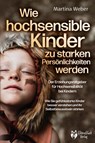 Wie hochsensible Kinder zu starken Persönlichkeiten werden - Der Erziehungsratgeber für Hochsensibilität bei Kindern: Wie Sie gefühlsstarke Kinder besser verstehen und ihr Selbstbewusstsein stärken - Martina Weber - 9783989370029
