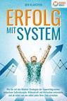 ERFOLG MIT SYSTEM: Wie Sie mit den Mindset-Strategien der Supererfolgreichen unfassbare Selbstdisziplin, Willenskraft & Motivation entwickeln und ab sofort wie von selbst jedes Ihrer Ziele erreichen - Ben Klarstein - 9783989370111