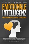 EMOTIONALE INTELLIGENZ - Emotionen kontrollieren & verstehen: Wie Sie mit Hilfe von Empathie Menschen lesen, Gefühle beeinflussen und Stress bewältigen. Mehr Erfolg und Glück durch Selbstmanagement - Victoria Lakefield - 9783989370944