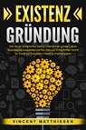 EXISTENZGRÜNDUNG: Wie Sie ein erfolgreiches Startup Unternehmen gründen, einen Businessplan ausarbeiten und Ihre Idee zum Erfolg führen. Schritt für Schritt zur finanziellen Freiheit & Unabhängigkeit - Vincent Matthiesen - 9783989370975