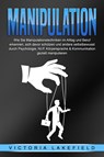 MANIPULATION: Wie Sie Manipulationstechniken im Alltag und Beruf erkennen, sich davor schützen und andere selbstbewusst durch Psychologie, NLP, Körpersprache & Kommunikation gezielt manipulieren - Victoria Lakefield - 9783989371262