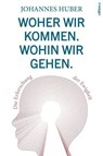 Woher wir kommen. Wohin wir gehen. - Johannes Huber - 9783990013076