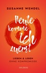 Heute komme ich zuerst. Lieben und leben ohne Kompromisse. Ein ungewöhnlicher Beziehungs-Ratgeber: Wie Sie Liebe und Lust in Ihrer Partnerschaft neu entfachen und dabei sich selbst finden. - Susanne Wendel - 9783990600955